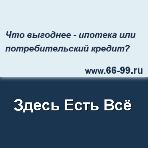 Что выгоднее — ипотека или потребительский кредит?