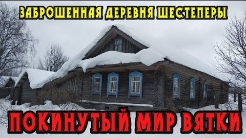 Старинная заброшенная деревня Шестеперы. Кировская область. Нагорский район. Покинутый мир Вятки.