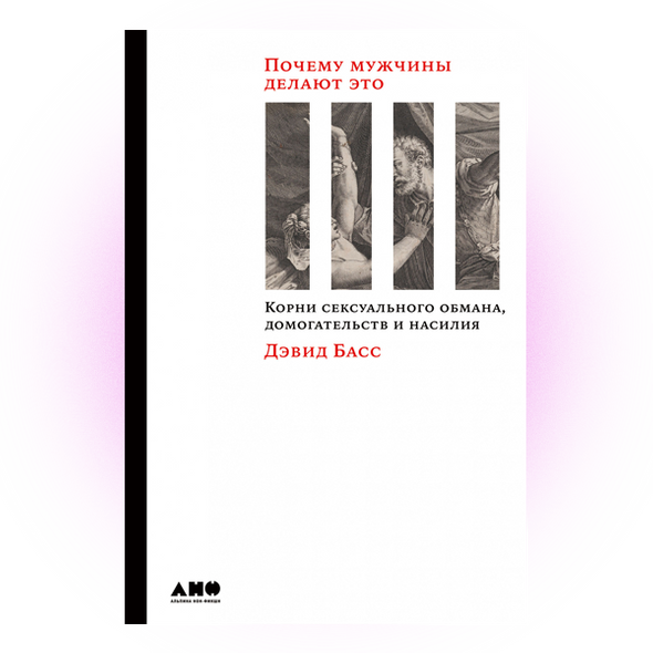    «Почему мужчины делают это. Корни сексуального обмана, домогательств и насилия», Дэвид Басс. Издательство «Альпина»