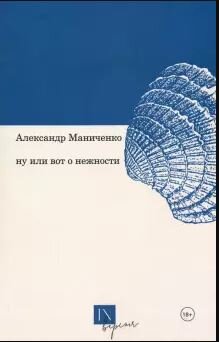 Александр Маниченко 
ну или вот о нежности
Екатеринбург ; Москва : Кабинетный ученый, 2020 - 64 с.
