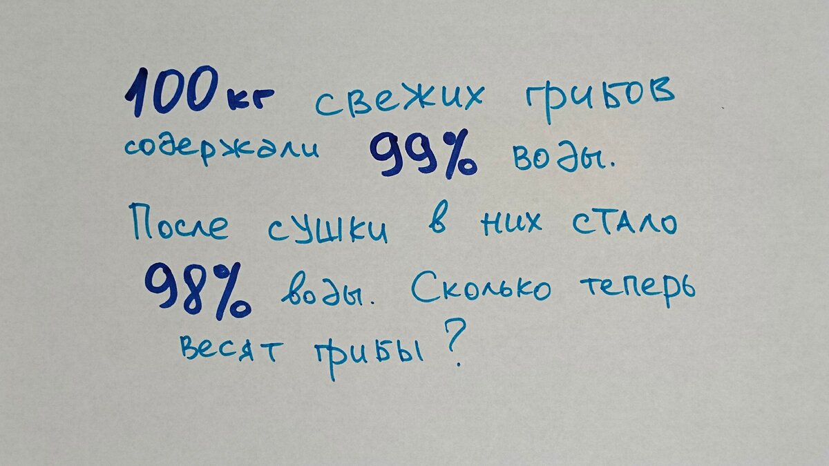 Для тех, у кого медленный интернет и не грузит картинки: 100 кг свежих грибов содержали 99% воды. После сушки в них стало 98% воды. Сколько теперь весят грибы?