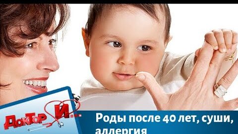 Роды после 40 лет, суши, аллергия Доктор И