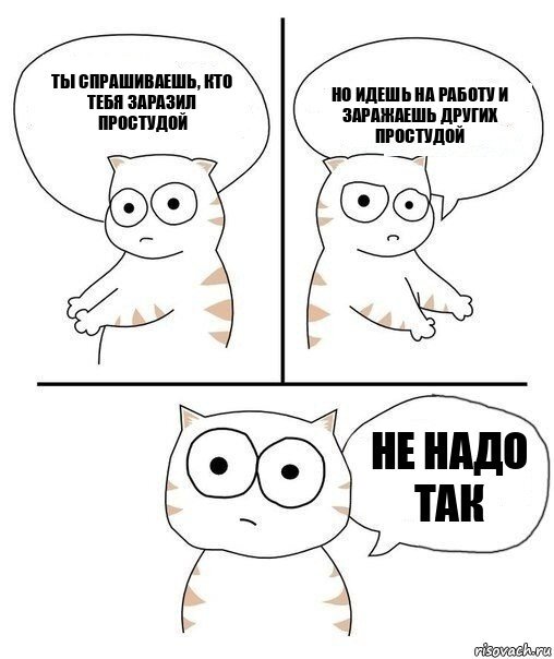 Вы можете прервать цепочку заражений, если не пойдёте с насморком на работу, а возьмете больничный. Создано с помощью сайта: risovach.ru