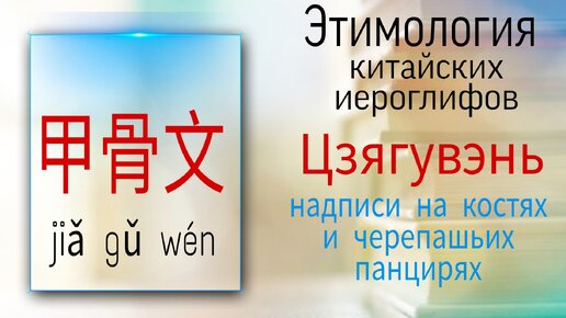 Китайский язык с нуля. Этимология. Периоды письменности Китая. Цзягувэнь