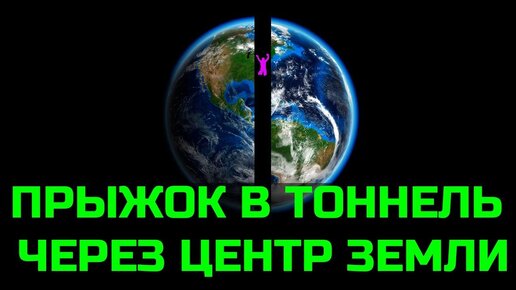 Что будет если пробурить тоннель через центр Земли и в него прыгнуть?