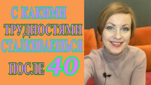 ПОСЛЕ 40. С какими ТРУДНОСТЯМИ мы СТАЛКИВАЕМСЯ