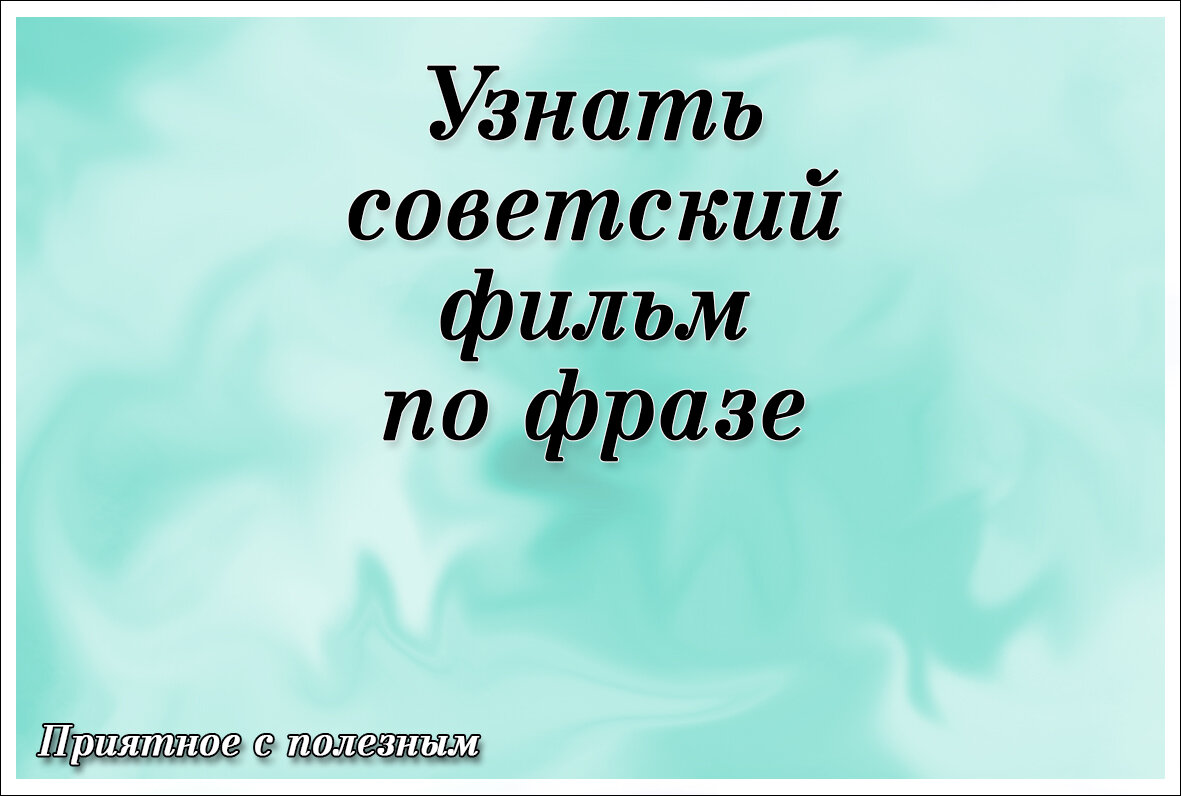 Приятное с полезным. Узнать советский фильм по фразе