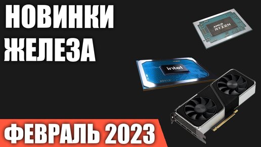 Февраль 2023. Самые ожидаемые процессоры, видеокарты и материнские платы