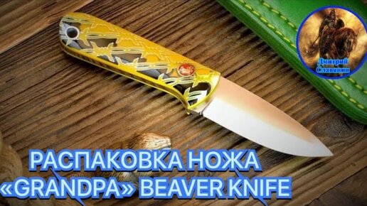 РАСПАКОВКА НОЖА «GRANDPA» BEAVER KNIFE