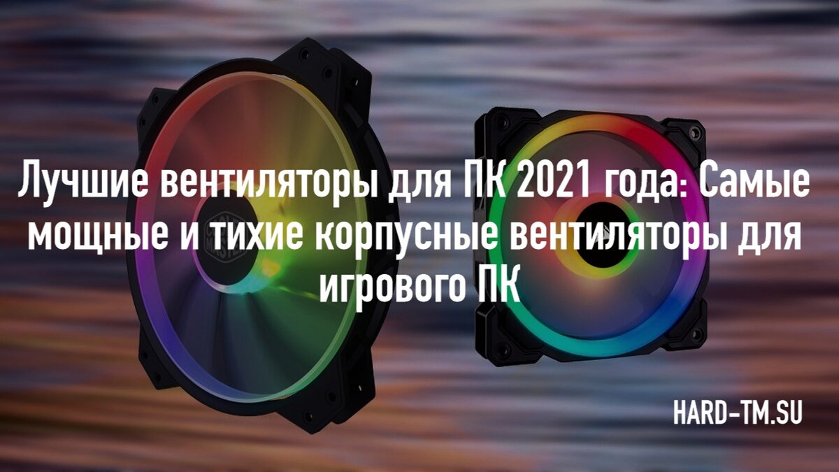 Лучшие вентиляторы для ПК 2021 года: Самые мощные и тихие корпусные  вентиляторы для игрового ПК | HARD-TM - Новости и статьи | Дзен