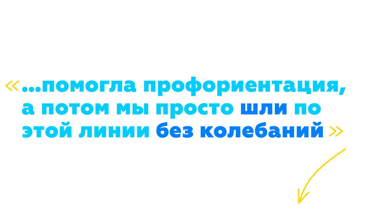 ...помогла профориентация, а потом мы просто шли по этой линии без колебаний