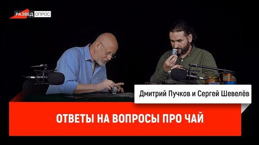 Сергей Шевелёв отвечает на вопросы про чай