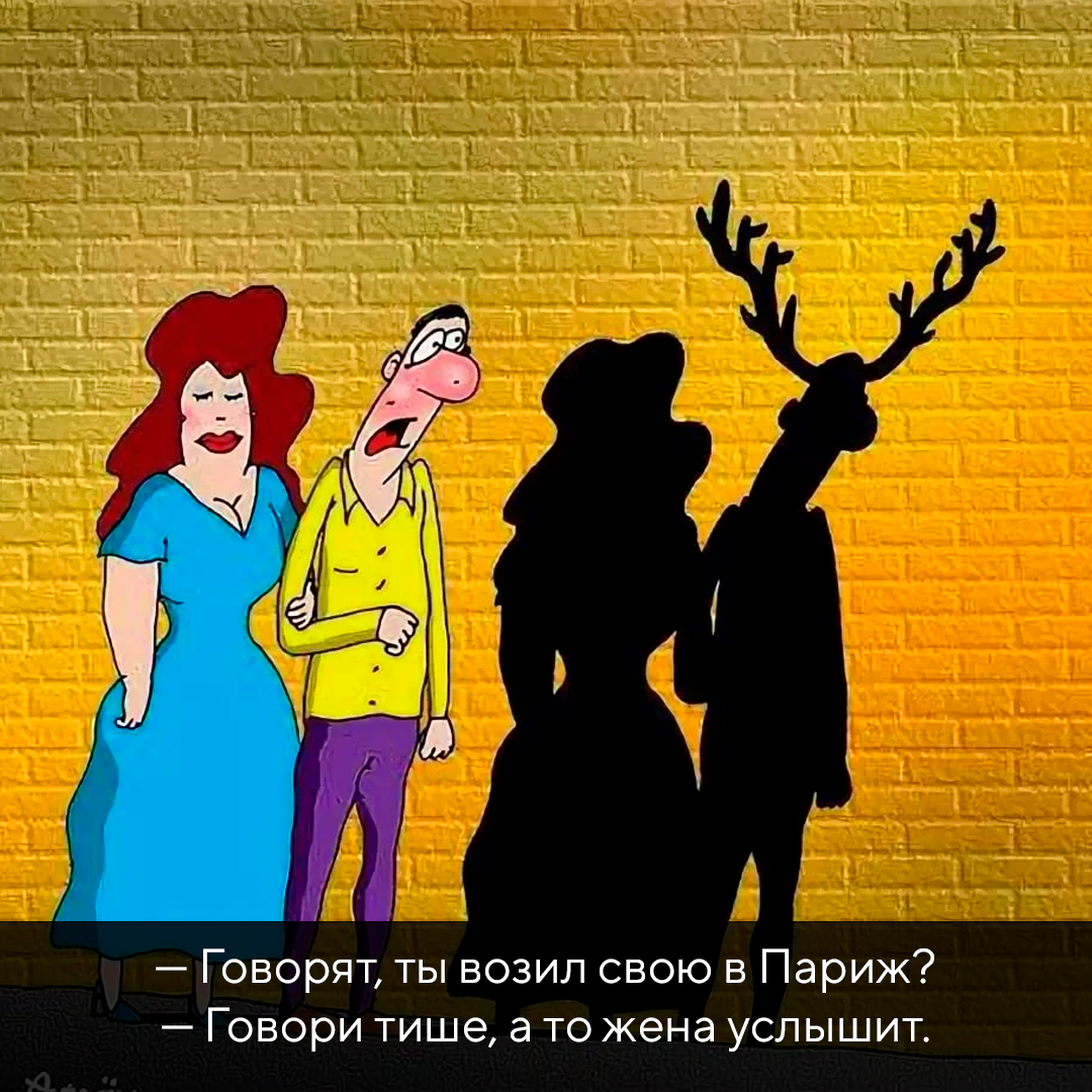 Текст: — Говорят, ты возил свою в Париж? — Говори тише, а то жена услышит.
