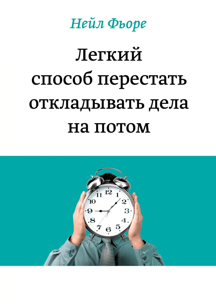 ЛЕГКИЙ СПОСОБ ПЕРЕСТАТЬ ОТКЛАДЫВАТЬ ДЕЛА НА ПОТОМ : Нейл Фьоре