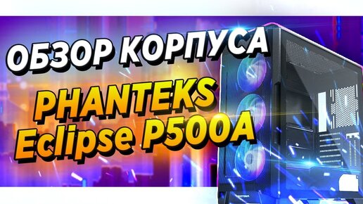 ✅ Большой игровой корпус PHANTEKS Eclipse P500A + сборка топ пк в 2021