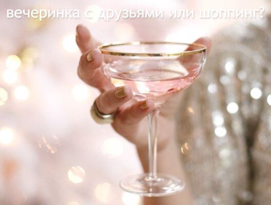 что вы выбирете? вечеринку с друзьями или шоппинг? а что если...