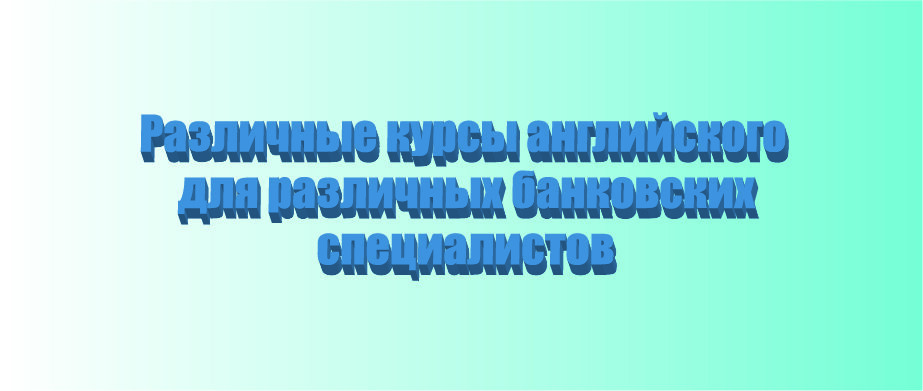 Различные курсы английского для различных банковских специалистов