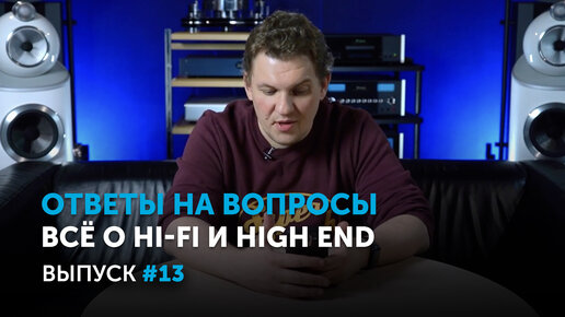 Ответы на вопросы. Всё о Hi-Fi и High End | Выпуск 13