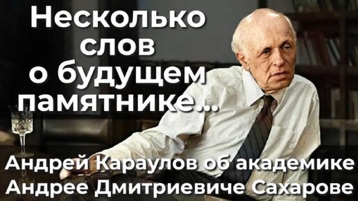 Несколько слов о будущем памятнике...Андрей Караулов об академике Андрее Дмитриевиче Сахарове