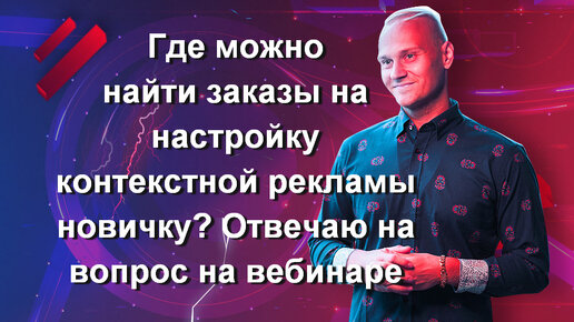 Где можно найти заказы на настройку контекстной рекламы новичку? Отвечаю на вопрос на вебинаре