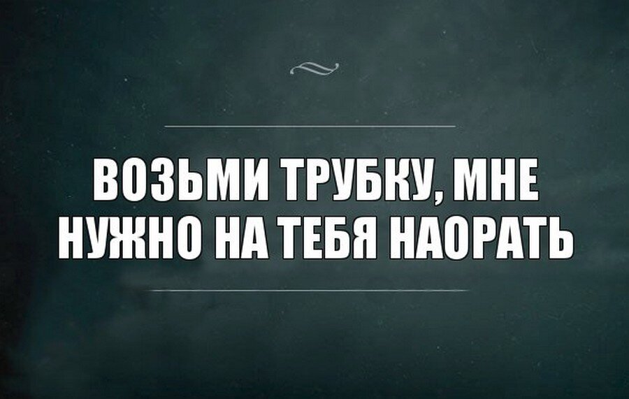 Брал забрал. Возьми трубку. Возьми трубку мне надо на тебя наорать. Позвони мне нужно на тебя наорать. Позвони мне, я хочу на тебя наорать.