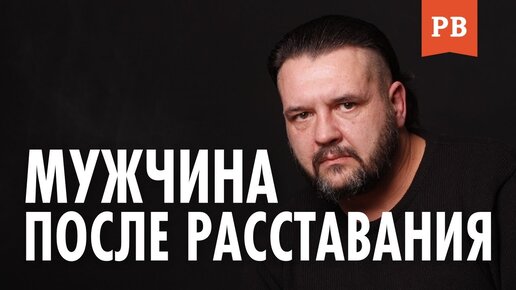 Мужчина после расставания. Мужская психология