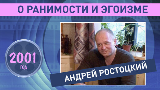 Андрей Ростоцкий о ранимости и эгоизме. 2001 год