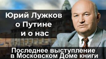 Юрий Лужков о Путине и о нас. Последнее выступление в Московском Доме книги