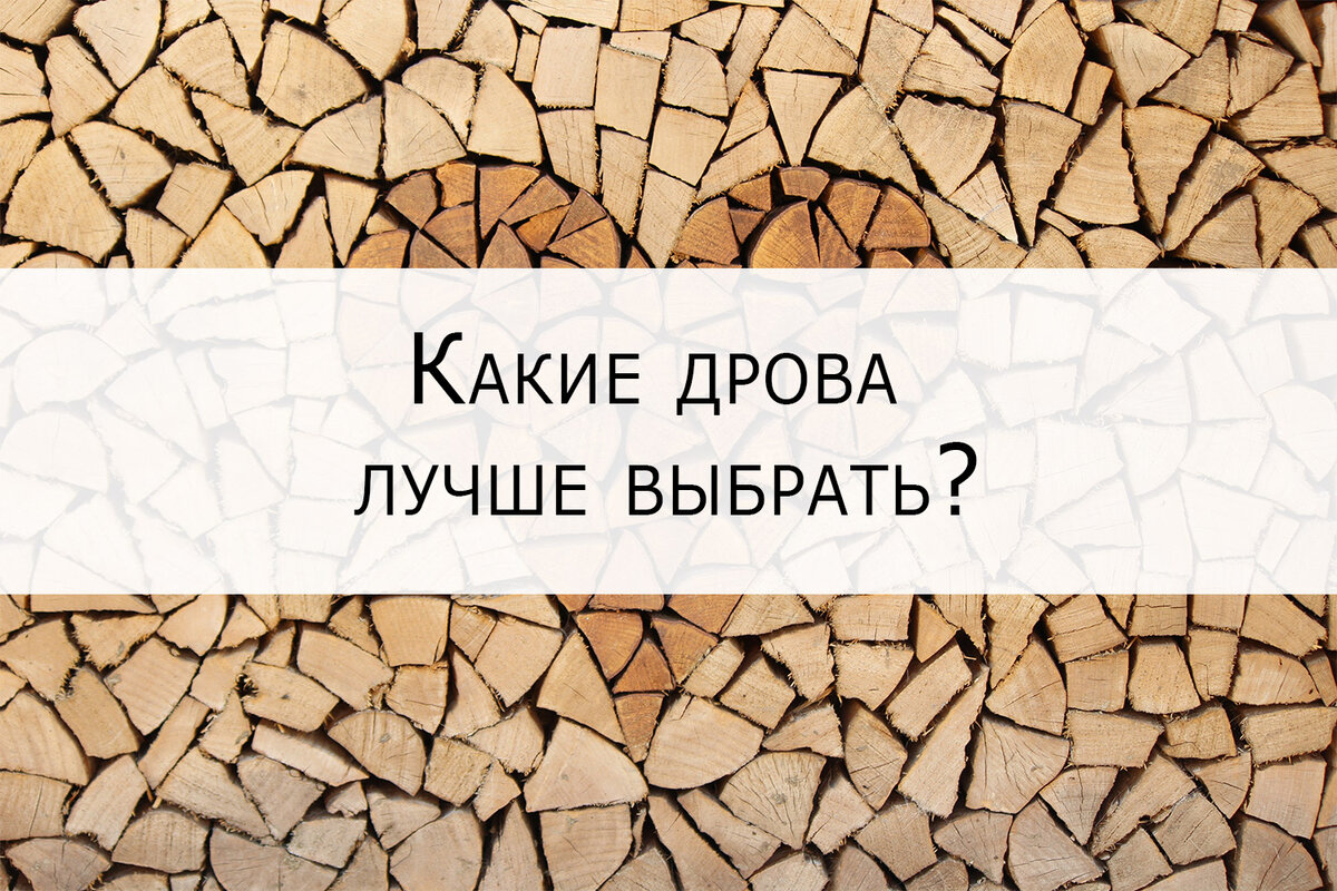 Какие дрова лучше для печи, камина или бани?