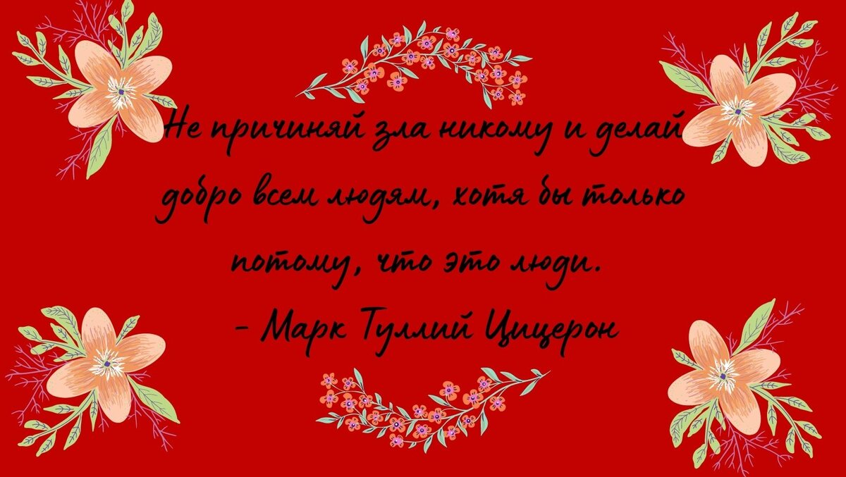 Не причиняй зла никому и делай добро всем людям, хотя бы только потому, что это люди