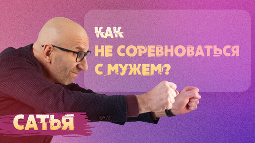 Сатья. Как не соревноваться с мужем?