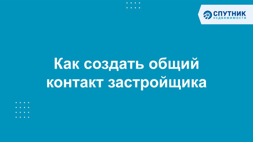 Как создать общий контакт застройщика / 🚀 Спутник недвижимости