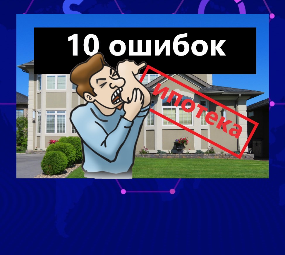 10 ошибок начинающего ипотечника. Мои советы, чтобы потом не 