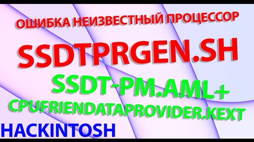 ОШИБКА НЕИЗВЕСТНЫЙ ПРОЦЕССОР SSDTPRGEN.SH! SSDT-PM.AML + CPUFRIENDDATAPROVIDER.KEXT !!! HACKINTOSH