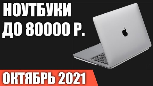 ТОП—7. Лучшие ноутбуки до 80000 руб. Октябрь 2021 года. Рейтинг!