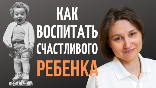 Как вырастить счастливого ребенка.