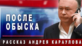 После обыска. Рассказ Андрея Караулова