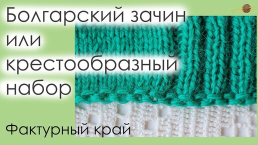 БОЛГАРСКИЙ ЗАЧИН ИЛИ КРЕСТООБРАЗНЫЙ НАБОР ПЕТЕЛЬ СПИЦАМИ. ФАКТУРНЫЙ НАБОРНЫЙ КРАЙ. || Начни вязать!