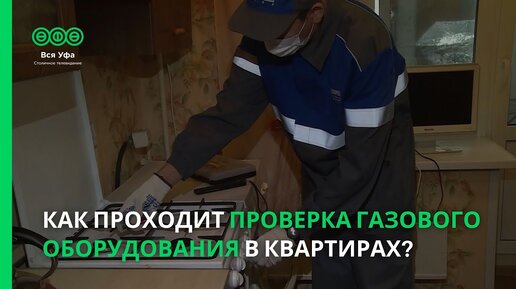 Как проходит проверка газового оборудования в квартирах?