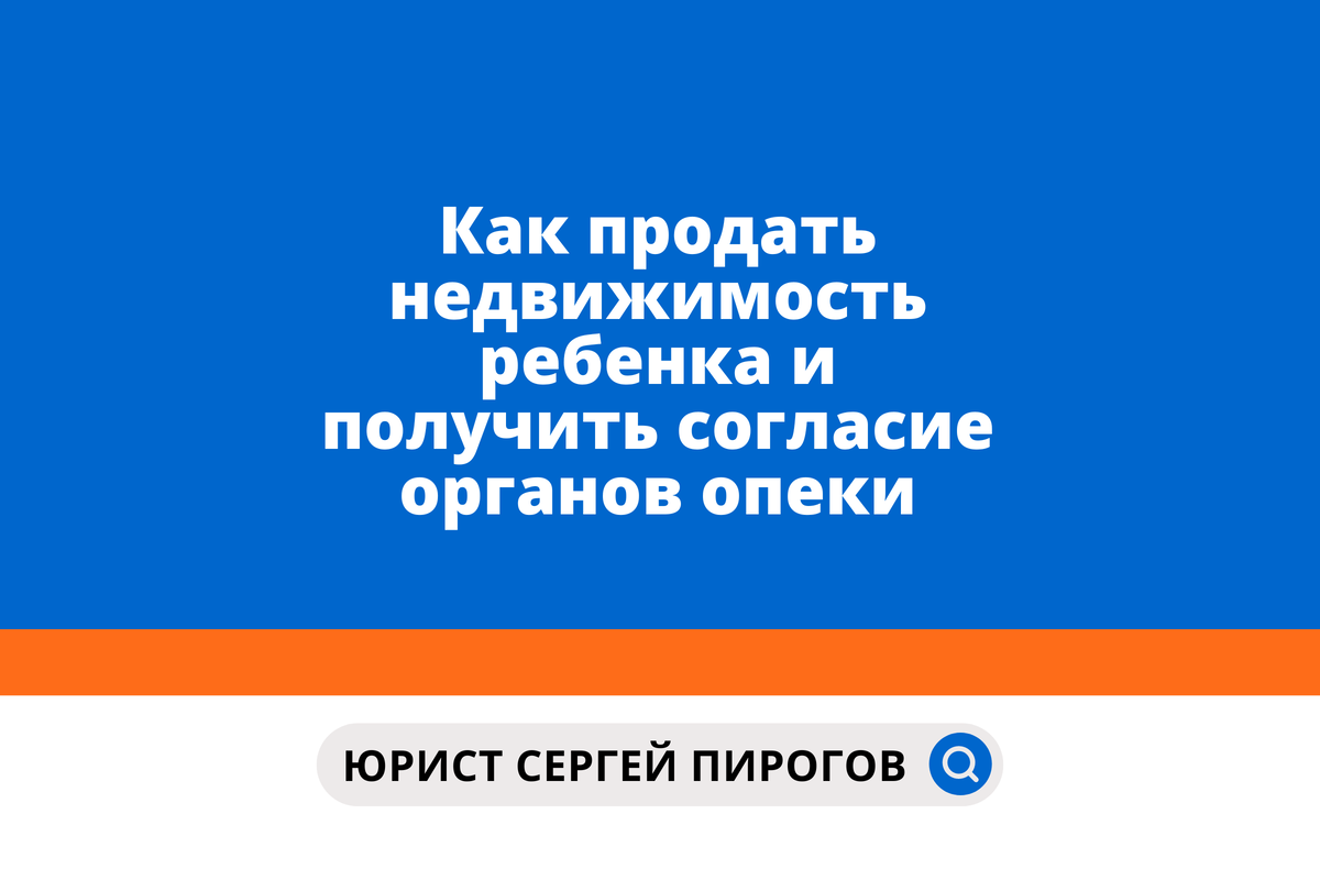 Как продать недвижимость ребенка и получить согласие органов опеки | Юрист  в большом городе | Сергей Пирогов | Дзен