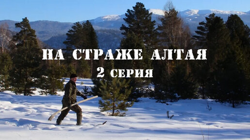 На страже Алтая 2 серия. Таёжные лыжи. Борьба с браконьерством. Алтайский заповедник. Заповедный спецназ. Телецкое озеро. Сибирь