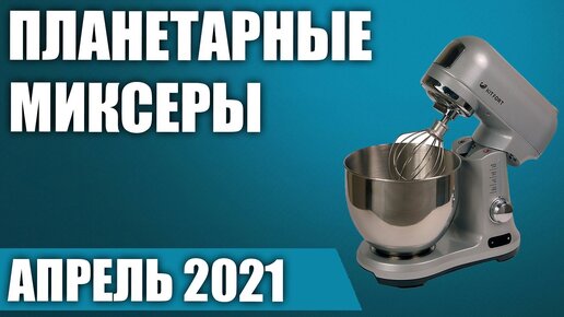 ТОП—7. Лучшие планетарные миксеры 2021 года. Рейтинг на Апрель!