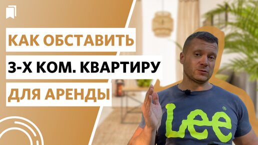 Укомплектовываем трёхкомнатную квартиру для сдачи в аренду правильно!