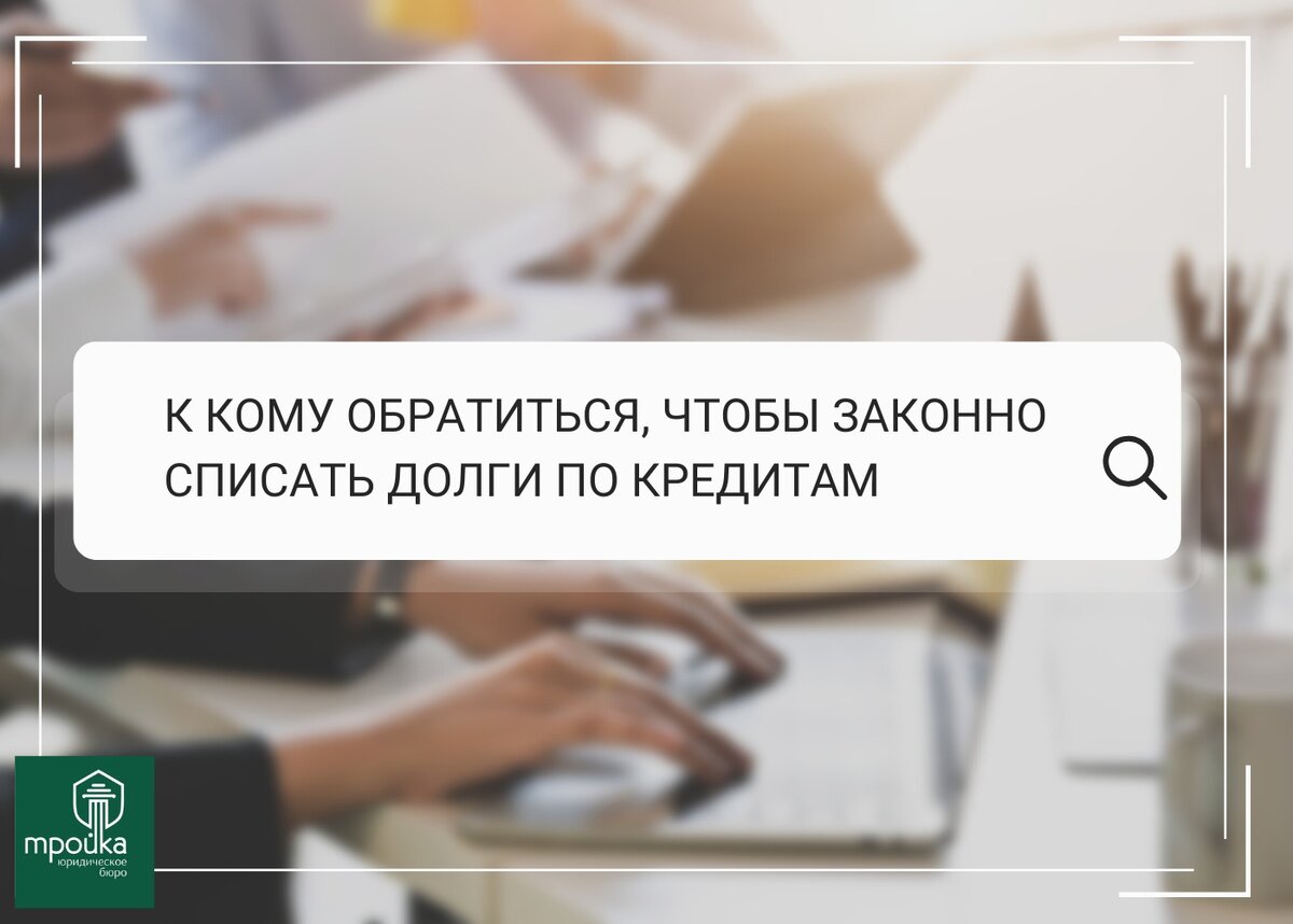 К КОМУ ОБРАТИТЬСЯ, ЧТОБЫ ЗАКОННО СПИСАТЬ ДОЛГИ ПО КРЕДИТАМ? | Юридическая  компания 