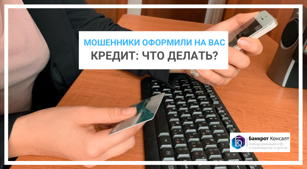 Мошенники оформили на вас кредит: что делать?