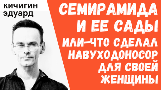 Сады Семирамиды или какой подарок жене выбрать если ты топ в Вавилоне. История-просто. Эдуард Кичигин