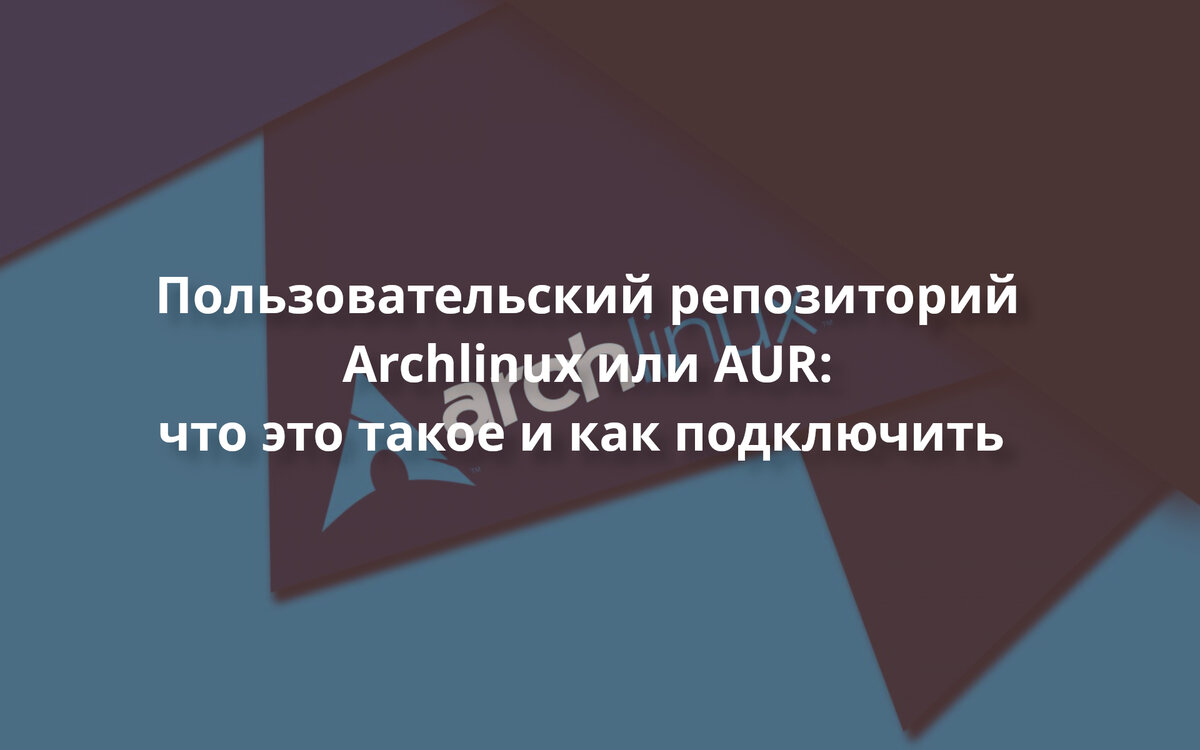 Пользовательский репозиторий Archlinux или AUR: что это такое и как  подключить | Linux для чайников: гайды, статьи и обзоры | Дзен