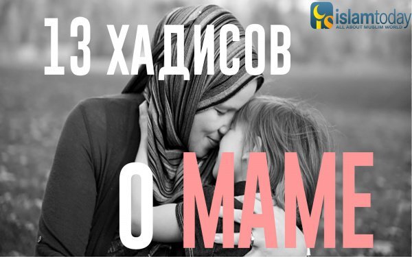 «Аллах запретил вам непослушание, непочтение и черствость по отношению к вашим матерям».

«Наиболее тяжкими грехами являются многобожие и непочтительность по отношению к родителям».

«Один человек спросил Пророка, кто из его ближайших родственников имеет самые большие права на него. Пророк ответил: твоя мама. Человек спросил: а кто еще? Пророк ответил: твоя мама. И вновь человек спросил: а кто потом? И вновь Пророк ответил: твоя мама. Но кто все-таки потом, спросил человек. И лишь на четвертый раз, Пророк ответил: а вот теперь, твой отец».

«Довольство Господа в довольстве родителей, а Его гнев в их гневе».

«Будь у ее ног, там найдёшь Рай».

Однажды, в год Худайбии,  проходя мимо могилы своей матери Амины бинт Вахб у местечка аль-Абва, что между Меккой и Мединой, пророк Мухаммад (да благословит его Аллах и приветствует) несмотря на то, что с ним были сподвижники, армия состоящая из тысячи всадников, остановился и пошёл навестить могилу своей матери. У могилы он начал плакать так, что начали плакать находящиеся рядом с ним, затем сказал: «Я попросил разрешение у моего Господа просить за нее прощения, но мне было отказано, затем я попросил разрешения посещать ее могилу, и мне было разрешено. Так посещайте же могилы,  т.к. это напоминает вам о загробной жизни».

«Женщина за рождение ребенка получает награду как за 70 лет намазов и держания поста. И награду 1 хаджа за боль, которую она перетерпела».

«Когда женщина беременеет, ей записывается вознаграждение постящегося днем и молящегося ночами на пути Аллаха. А когда наступают схватки, никто из творений Аллаха не знает, какое число вознаграждений ждет ее за это. После того, как она родит и станет кормить ребенка, то за каждый глоток, за каждое сосание ей запишется награда, как будто она оживила мертвого. Когда она прекратит его кормить, ангел похлопает ее по плечам и скажет «Продолжай зарабатывать награды».

«Мать получает саваб как за выполнение намаза и поста в течение 1 года, если она, не возмущаясь, встала ночью дать молоко ее плачущему ребенку».

«Тот, кто смотрит на родителей сердито, не подчиняется им».

«Из всех добрых дел по отношению к родителям самым лучшим считается поддержание связей с людьми, которых они любили».

«Одним из самых тяжких грехов является произнесение человеком порочных слов в адрес своих родителей». Сподвижники спросили: «О Посланник Аллаха, а разве бывают люди, которые порочат своих родителей?» Он ответил: «Бывают; один человек ругает, порочит родителей другого, а тот, в свою очередь, ругает и порочит родителей этого».

«Кто бы ни посещал в каждую пятницу могилы своих родителей или могилу одного из них, Аллах смоет его грехи и запишет его среди тех, кто почитал и повиновался родителям».