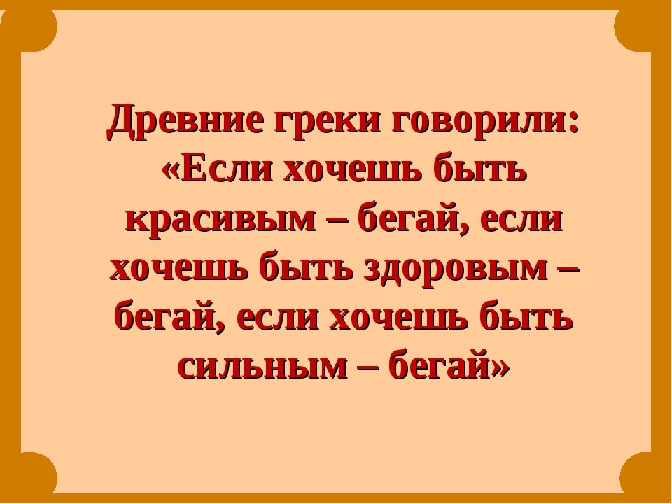 Древние говорят. Хочешь быть умным бегай. Древние греки говорили хочешь быть здоровым. Хочешь быть сильным бегай. Хочешь быть здоровым бегай.