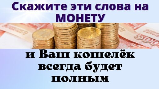 Какие слова надо сказать на монету, чтобы изменить жизнь. Как нельзя хранить деньги, чтобы не лишиться их.